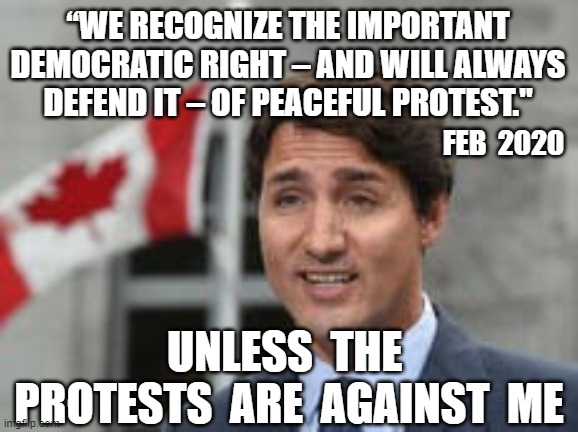 “WE RECOGNIZE THE IMPORTANT DEMOCRATIC RIGHT – AND WILL ALWAYS DEFEND IT – OF PEACEFUL PROTEST."; FEB  2020; UNLESS  THE  PROTESTS  ARE  AGAINST  ME | image tagged in justin trudeau,canadian politics,canadian truckers,convoy,peaceful protest | made w/ Imgflip meme maker