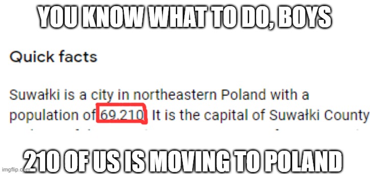 69,420 | YOU KNOW WHAT TO DO, BOYS; 210 OF US IS MOVING TO POLAND | image tagged in memes,69,420,funny,poland | made w/ Imgflip meme maker