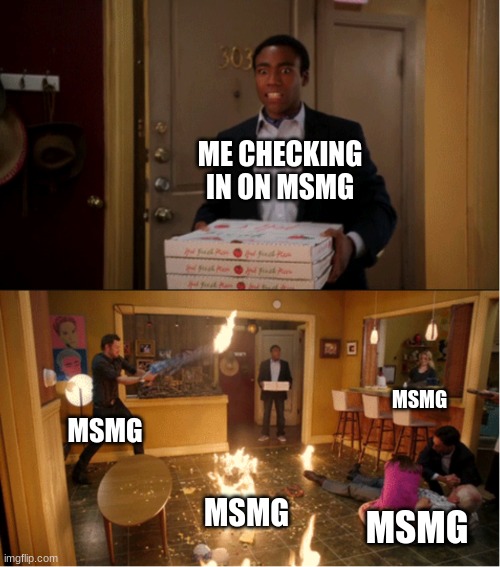 Community Fire Pizza Meme | ME CHECKING IN ON MSMG; MSMG; MSMG; MSMG; MSMG | image tagged in community fire pizza meme | made w/ Imgflip meme maker
