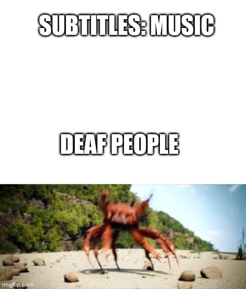 Deaf people | SUBTITLES: MUSIC; DEAF PEOPLE | image tagged in blank white template,crab rave | made w/ Imgflip meme maker