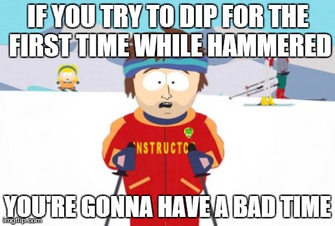 Super Cool Ski Instructor | IF YOU TRY TO DIP FOR THE FIRST TIME WHILE HAMMERED YOU'RE GONNA HAVE A BAD TIME | image tagged in memes,super cool ski instructor | made w/ Imgflip meme maker