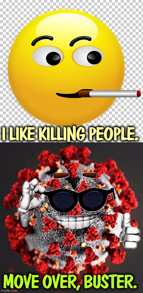 I LIKE KILLING PEOPLE. MOVE OVER, BUSTER. | image tagged in covid virus smile,cigarettes,tobacco,kills,covid-19 | made w/ Imgflip meme maker