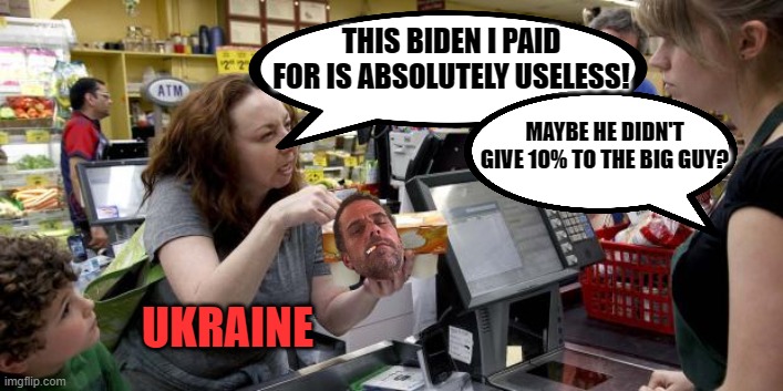 Sometimes you have buyer's remorse. | THIS BIDEN I PAID FOR IS ABSOLUTELY USELESS! MAYBE HE DIDN'T GIVE 10% TO THE BIG GUY? UKRAINE | image tagged in annoying retail customer,hunter biden,joe biden,ukraine | made w/ Imgflip meme maker