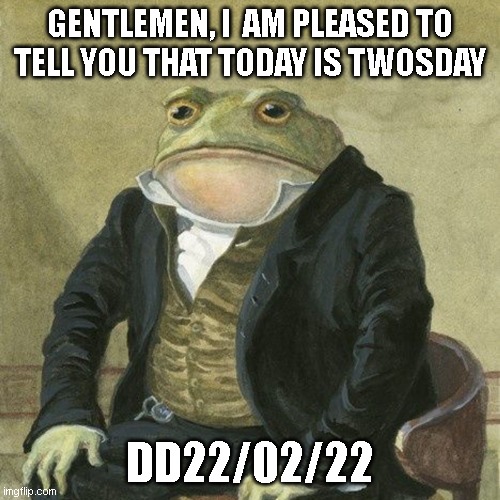 Gentlemen, it is with great pleasure to inform you that | GENTLEMEN, I  AM PLEASED TO TELL YOU THAT TODAY IS TWOSDAY; DD22/02/22 | image tagged in gentlemen it is with great pleasure to inform you that | made w/ Imgflip meme maker