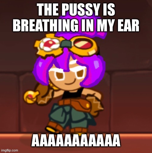 Lean croissant cookie | THE PUSSY IS BREATHING IN MY EAR; AAAAAAAAAAA | image tagged in lean croissant cookie | made w/ Imgflip meme maker