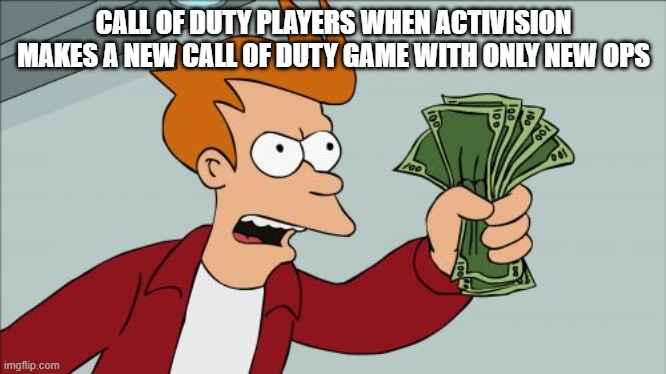Shut Up And Take My Money Fry | CALL OF DUTY PLAYERS WHEN ACTIVISION MAKES A NEW CALL OF DUTY GAME WITH ONLY NEW OPS | image tagged in memes,shut up and take my money fry | made w/ Imgflip meme maker