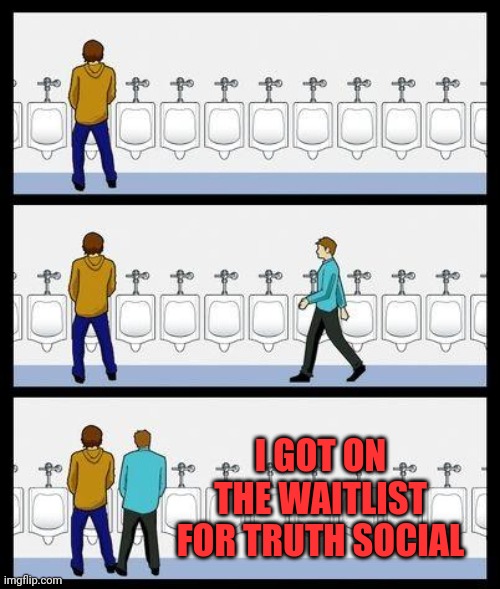 We love you | I GOT ON THE WAITLIST FOR TRUTH SOCIAL | image tagged in urinal guy | made w/ Imgflip meme maker