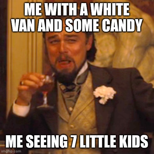 Laughing Leo | ME WITH A WHITE VAN AND SOME CANDY; ME SEEING 7 LITTLE KIDS | image tagged in memes,laughing leo | made w/ Imgflip meme maker