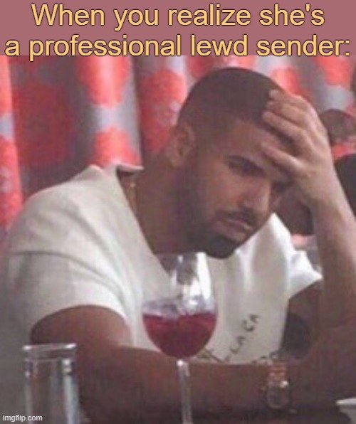 . | When you realize she's a professional lewd sender: | image tagged in drake upset | made w/ Imgflip meme maker