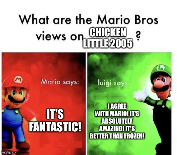 Even Mario and Luigi love Chicken little 2005 | CHICKEN LITTLE 2005; IT'S FANTASTIC! I AGREE WITH MARIO! IT'S ABSOLUTELY AMAZING! IT'S BETTER THAN FROZEN! | image tagged in mario bros views | made w/ Imgflip meme maker