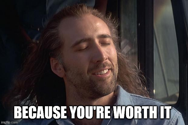 nicholas cage | BECAUSE YOU'RE WORTH IT | image tagged in nicholas cage | made w/ Imgflip meme maker