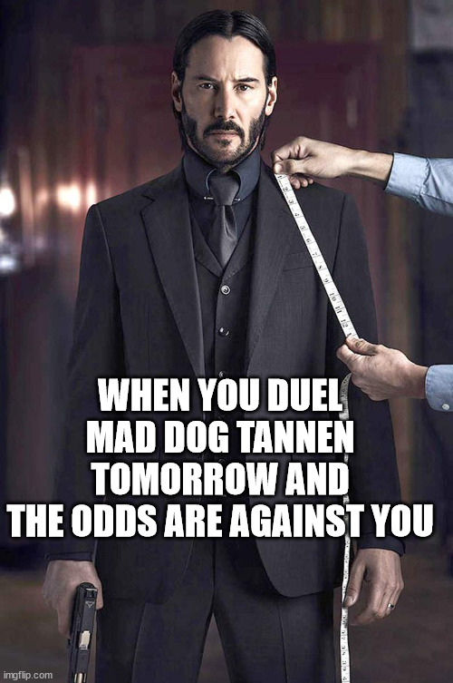 John Wick Suit Fitting | WHEN YOU DUEL 
MAD DOG TANNEN 
TOMORROW AND 
THE ODDS ARE AGAINST YOU | image tagged in john wick suit fitting | made w/ Imgflip meme maker