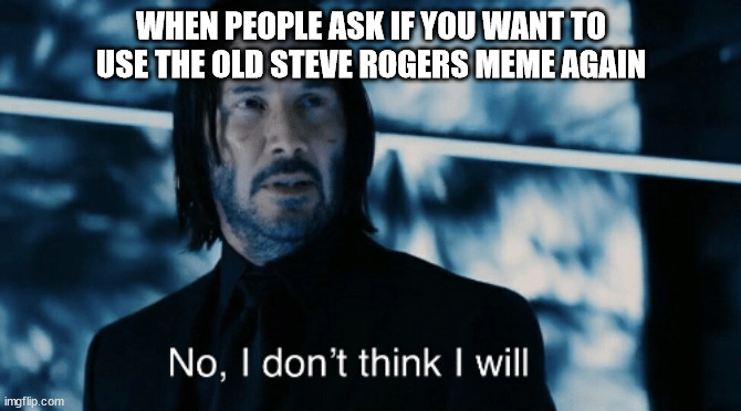 John Wick I don't think I will | WHEN PEOPLE ASK IF YOU WANT TO USE THE OLD STEVE ROGERS MEME AGAIN | image tagged in john wick i don't think i will | made w/ Imgflip meme maker