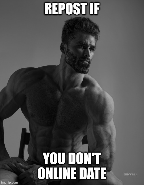 Giga Chad | REPOST IF; YOU DON'T ONLINE DATE | image tagged in giga chad | made w/ Imgflip meme maker