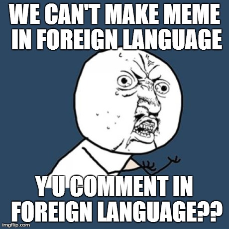 Y U No Meme | WE CAN'T MAKE MEME IN FOREIGN LANGUAGE Y U COMMENT IN FOREIGN LANGUAGE?? | image tagged in memes,y u no | made w/ Imgflip meme maker