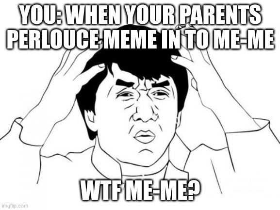me-me | YOU: WHEN YOUR PARENTS PERLOUCE MEME IN TO ME-ME; WTF ME-ME? | image tagged in memes,jackie chan wtf | made w/ Imgflip meme maker