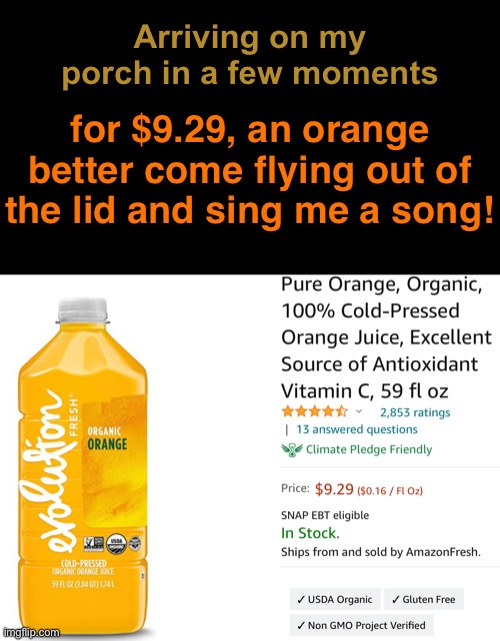 Prices Are Going Up Up Up | Arriving on my porch in a few moments; for $9.29, an orange better come flying out of the lid and sing me a song! | image tagged in funny memes,economy | made w/ Imgflip meme maker