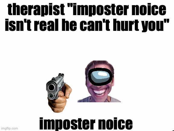 Blank White Template | therapist "imposter noice isn't real he can't hurt you"; imposter noice | image tagged in blank white template | made w/ Imgflip meme maker