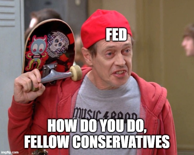 fellow conservatives | FED; HOW DO YOU DO, FELLOW CONSERVATIVES | image tagged in steve buscemi fellow kids | made w/ Imgflip meme maker