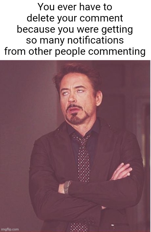 Face You Make Robert Downey Jr Meme | You ever have to delete your comment because you were getting so many notifications from other people commenting | image tagged in memes,face you make robert downey jr | made w/ Imgflip meme maker