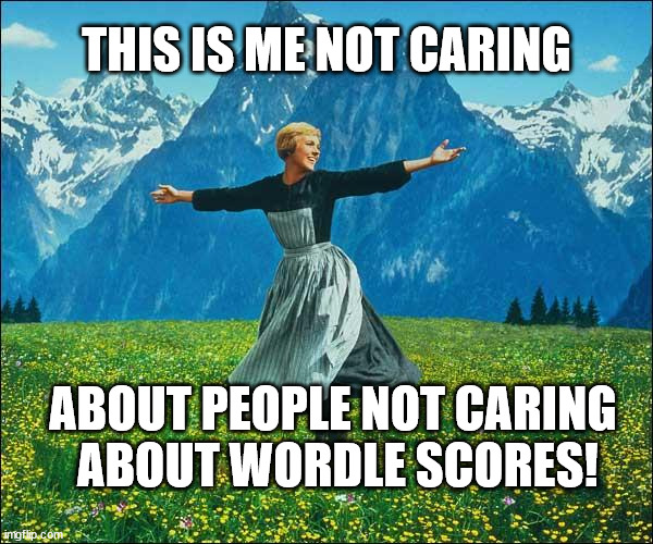 Julie Andrews | THIS IS ME NOT CARING; ABOUT PEOPLE NOT CARING
 ABOUT WORDLE SCORES! | image tagged in julie andrews | made w/ Imgflip meme maker