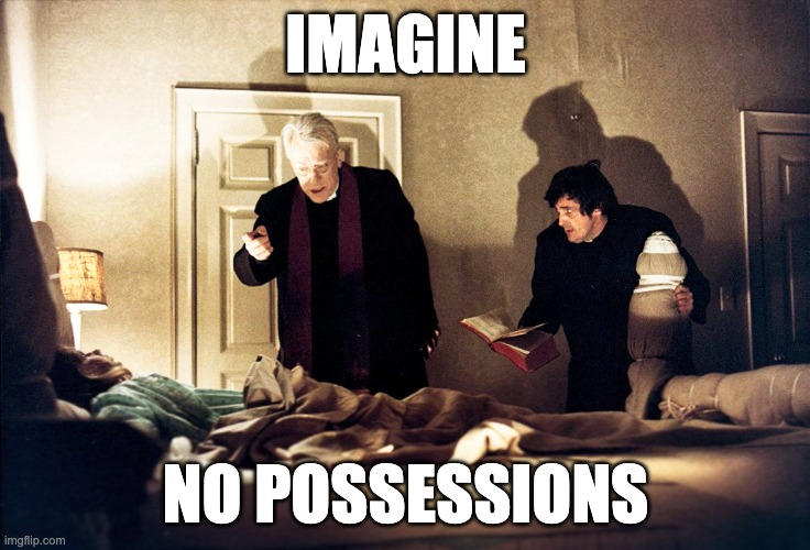 Imagine No Possessions | IMAGINE; NO POSSESSIONS | image tagged in the exorcist | made w/ Imgflip meme maker