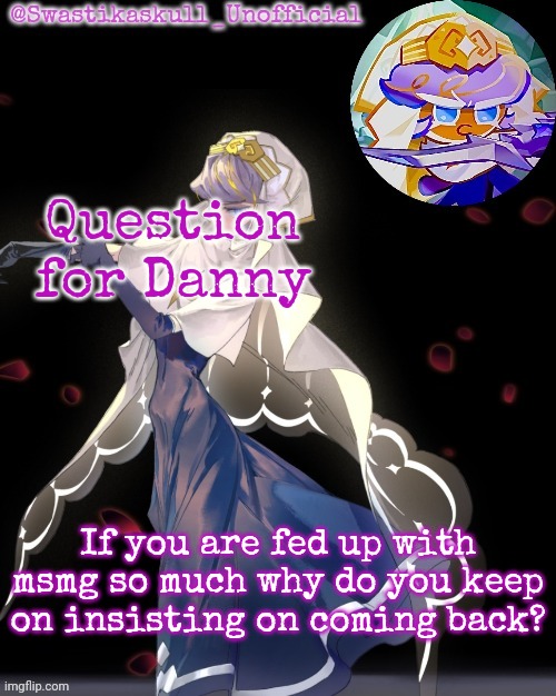 S-skull pastry temp ty sayori | Question for Danny; If you are fed up with msmg so much why do you keep on insisting on coming back? | image tagged in s-skull pastry temp ty sayori | made w/ Imgflip meme maker