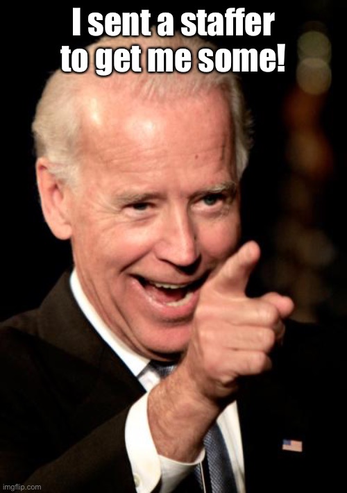 Smilin Biden Meme | I sent a staffer to get me some! | image tagged in memes,smilin biden | made w/ Imgflip meme maker