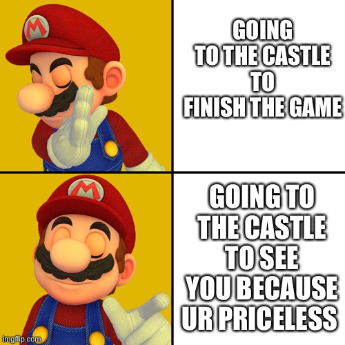 It’s clearly the better option | GOING TO THE CASTLE TO FINISH THE GAME; GOING TO THE CASTLE TO SEE YOU BECAUSE UR PRICELESS | image tagged in mario/drake template,wholesome | made w/ Imgflip meme maker