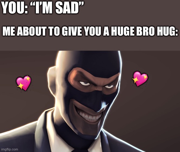*grin* |  YOU: “I’M SAD”; ME ABOUT TO GIVE YOU A HUGE BRO HUG:; 💖; 💖 | image tagged in tf2 spy face,wholesome | made w/ Imgflip meme maker