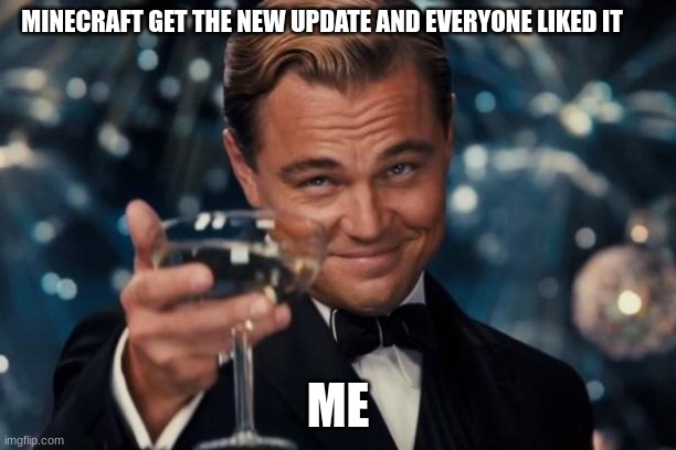 Leonardo Dicaprio Cheers | MINECRAFT GET THE NEW UPDATE AND EVERYONE LIKED IT; ME | image tagged in memes,leonardo dicaprio cheers | made w/ Imgflip meme maker