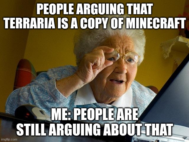 Grandma Finds The Internet Meme | PEOPLE ARGUING THAT TERRARIA IS A COPY OF MINECRAFT; ME: PEOPLE ARE STILL ARGUING ABOUT THAT | image tagged in memes,grandma finds the internet | made w/ Imgflip meme maker