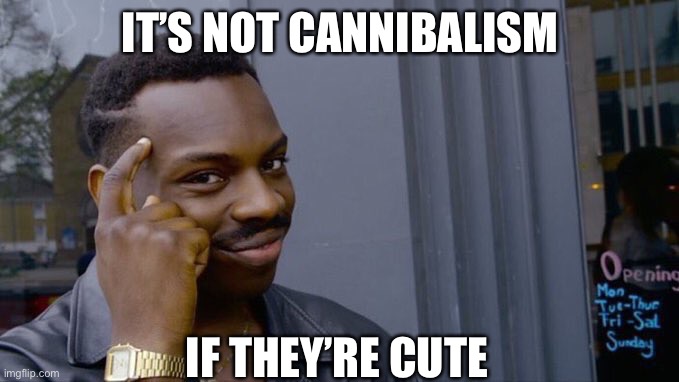 Wimsical black guy | IT’S NOT CANNIBALISM; IF THEY’RE CUTE | image tagged in wimsical black guy | made w/ Imgflip meme maker