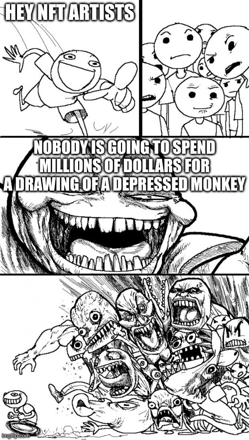 It's not wrong | HEY NFT ARTISTS; NOBODY IS GOING TO SPEND MILLIONS OF DOLLARS FOR A DRAWING OF A DEPRESSED MONKEY | image tagged in memes,hey internet | made w/ Imgflip meme maker