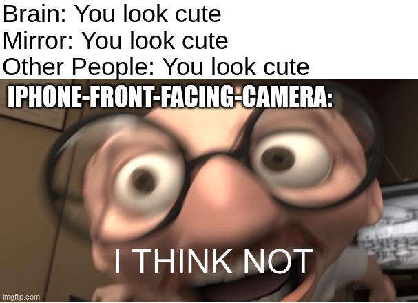 C'mon Apple |  Brain: You look cute
Mirror: You look cute
Other People: You look cute; IPHONE-FRONT-FACING-CAMERA: | image tagged in the incredibles,disney,pixar,coincidence i think not,apple,iphone | made w/ Imgflip meme maker