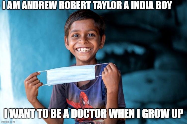 Andrew Taylor | I AM ANDREW ROBERT TAYLOR A INDIA BOY; I WANT TO BE A DOCTOR WHEN I GROW UP | image tagged in andrew taylor | made w/ Imgflip meme maker