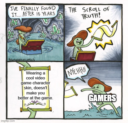 Gaming Skin Facts | Wearing a cool video game character skin, doesn't make you better at the game. GAMERS | image tagged in memes,the scroll of truth | made w/ Imgflip meme maker
