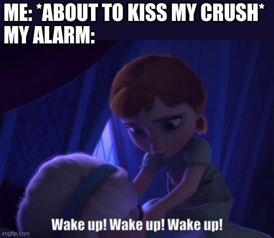 And just like that, your day is ruined |  ME: *ABOUT TO KISS MY CRUSH*
MY ALARM: | image tagged in frozen,disney,kiss,crush,alarm,wake up | made w/ Imgflip meme maker