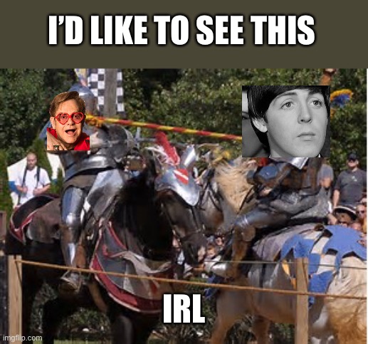 Knights of the realm | I’D LIKE TO SEE THIS IRL | image tagged in jousting,sir elton john,sir paul mccartney,elton john,paul mccartney | made w/ Imgflip meme maker