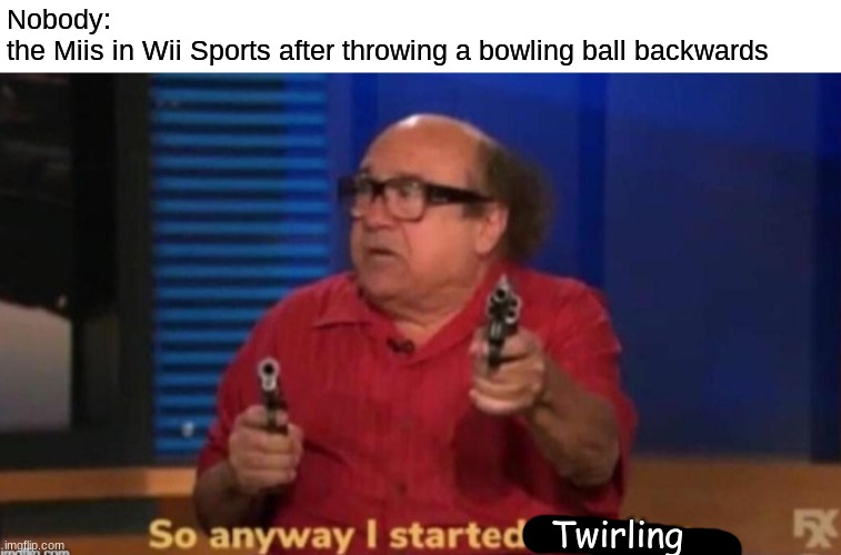 Wii Sports be like | Nobody:
the Miis in Wii Sports after throwing a bowling ball backwards; Twirling | image tagged in so anyway i started blasting,wii,wii sports,memes | made w/ Imgflip meme maker