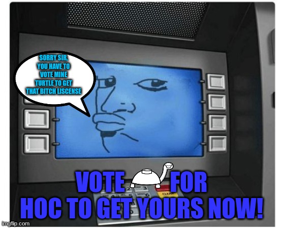 limited time offer: you get 2 if you vote everyone else in sanji party! | SORRY SIR, YOU HAVE TO VOTE MINE TURTLE TO GET THAT BITCH LISCENSE; VOTE          FOR HOC TO GET YOURS NOW! | image tagged in atm | made w/ Imgflip meme maker