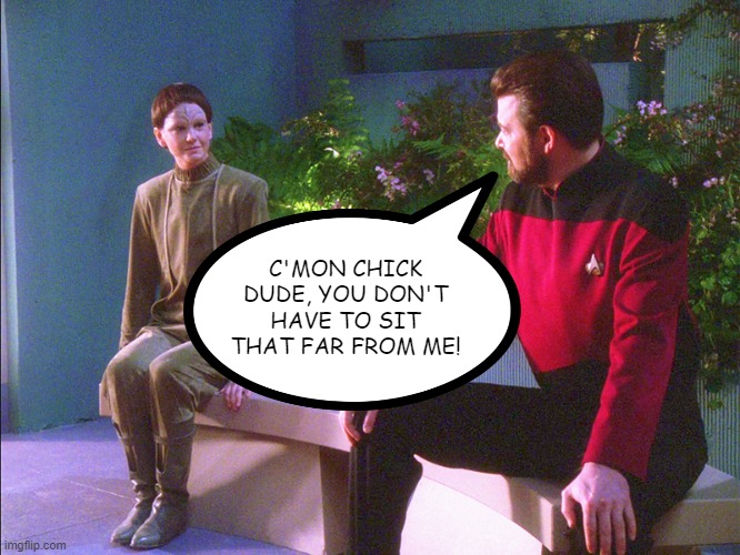 Gender ID | C'MON CHICK DUDE, YOU DON'T HAVE TO SIT THAT FAR FROM ME! | image tagged in the outcast star trek tng | made w/ Imgflip meme maker