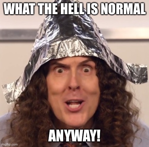 What’s normal? | WHAT THE HELL IS NORMAL; ANYWAY! | image tagged in weird al tinfoil hat,weird,normal,weird stuff | made w/ Imgflip meme maker