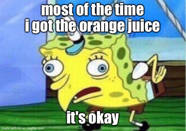 Mocking Spongebob | most of the time i got the orange juice; it's okay | image tagged in memes,mocking spongebob | made w/ Imgflip meme maker