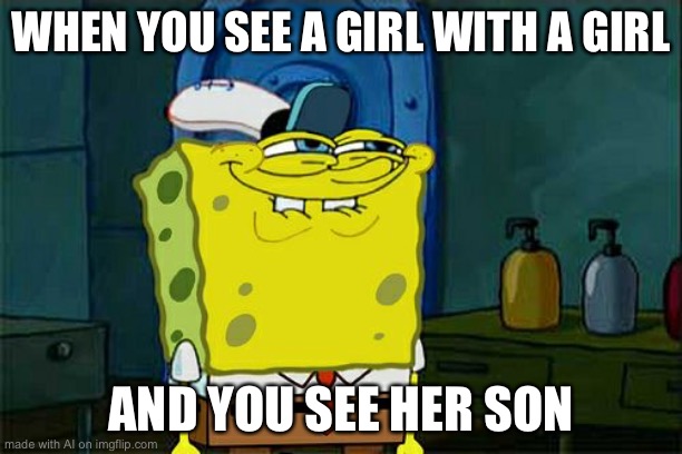 Don't You Squidward Meme | WHEN YOU SEE A GIRL WITH A GIRL; AND YOU SEE HER SON | image tagged in memes,don't you squidward | made w/ Imgflip meme maker
