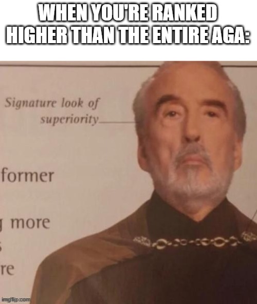 Signature look of superiority | WHEN YOU'RE RANKED HIGHER THAN THE ENTIRE AGA: | image tagged in signature look of superiority | made w/ Imgflip meme maker