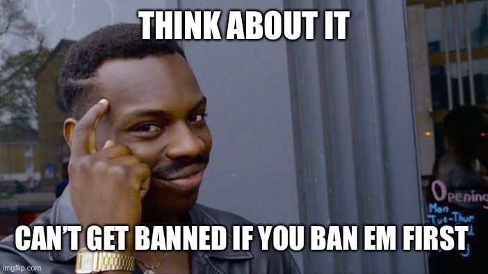 For all the questioning owners out there. | THINK ABOUT IT; CAN’T GET BANNED IF YOU BAN EM FIRST | image tagged in memes,roll safe think about it | made w/ Imgflip meme maker