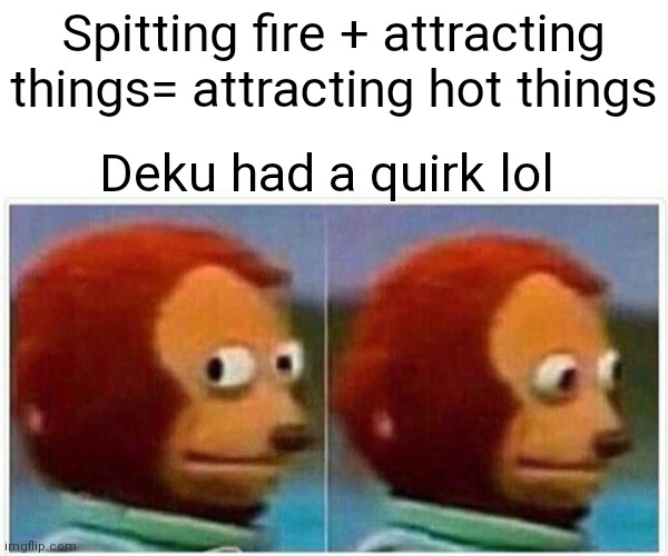 Proof: deku has done got all the girls | Spitting fire + attracting things= attracting hot things; Deku had a quirk lol | image tagged in memes,monkey puppet | made w/ Imgflip meme maker