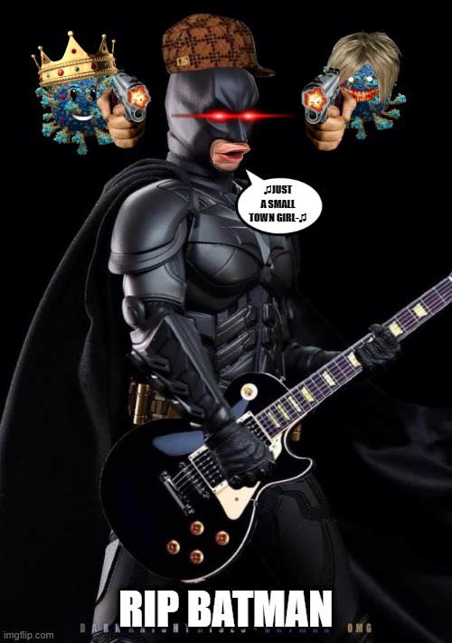 random meme 2. | ♫JUST A SMALL TOWN GIRL-♫; RIP BATMAN | image tagged in batman guitarist | made w/ Imgflip meme maker
