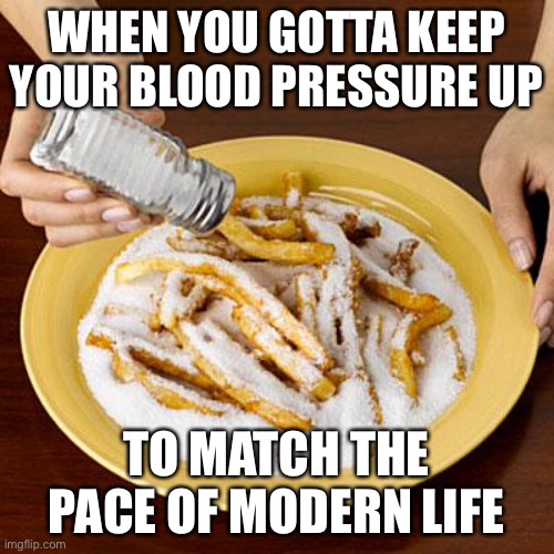 Modern life | WHEN YOU GOTTA KEEP YOUR BLOOD PRESSURE UP; TO MATCH THE PACE OF MODERN LIFE | image tagged in salty,chips,modern problems,blood,pressure | made w/ Imgflip meme maker